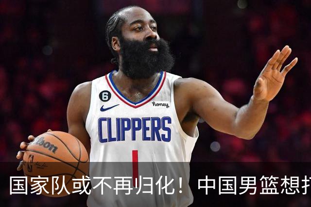 国家队或不再归化！中国男篮想打进28年奥运会，只能依靠李凯尔？